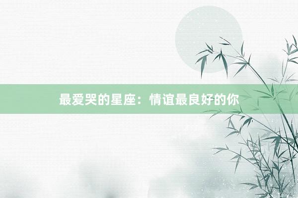 最爱哭的星座：情谊最良好的你