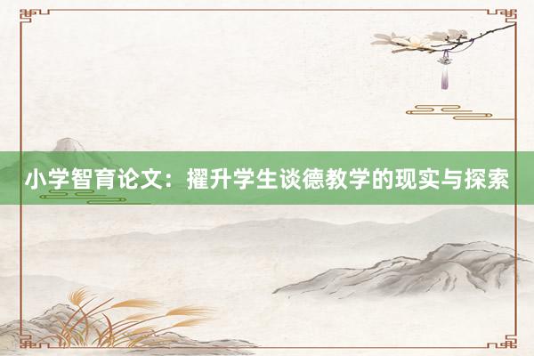 小学智育论文：擢升学生谈德教学的现实与探索