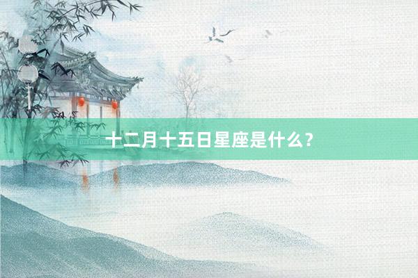 十二月十五日星座是什么？