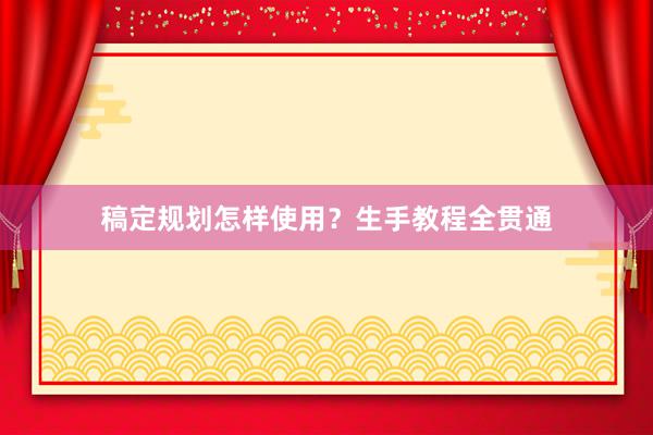 稿定规划怎样使用？生手教程全贯通