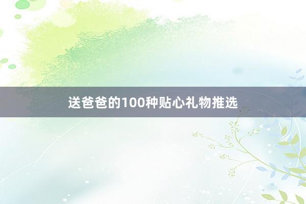 送爸爸的100种贴心礼物推选
