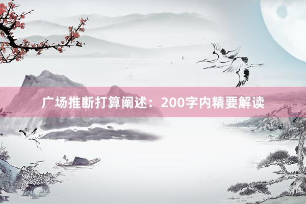 广场推断打算阐述：200字内精要解读